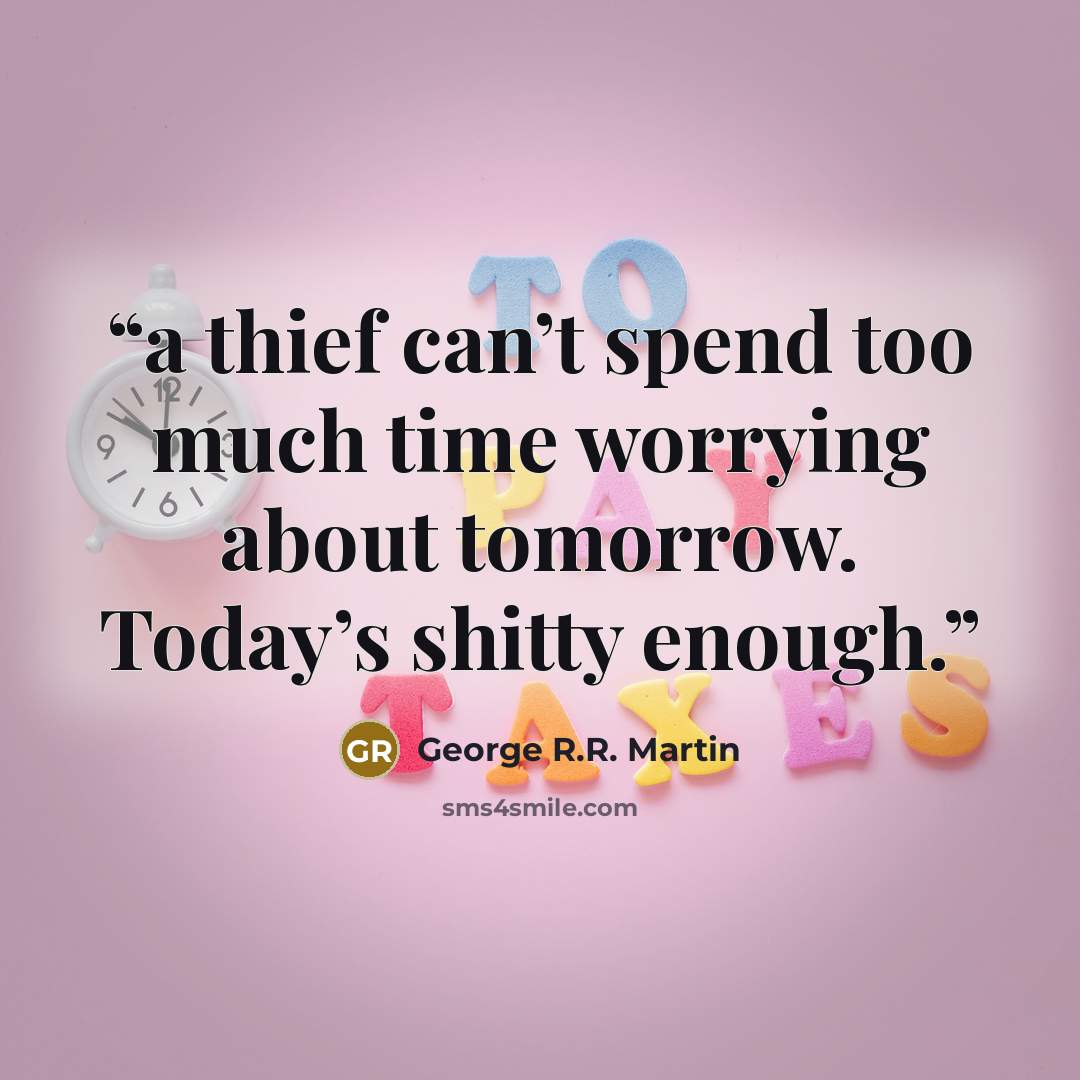 “a thief can’t spend too much time worrying about tomorrow. Today’s shitty enough.” quote by George R.R. Martin