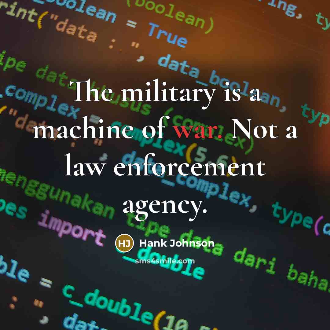“The military is a machine of war. Not a law…” quote by Hank Johnson