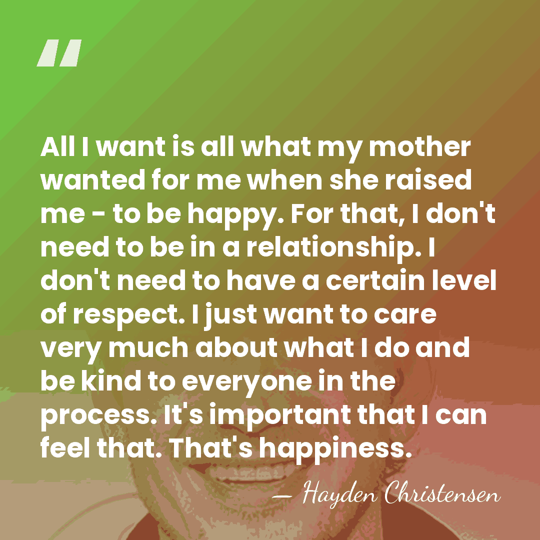 All I want is all what my mother wanted for me when&hellip; - Hayden Christensen