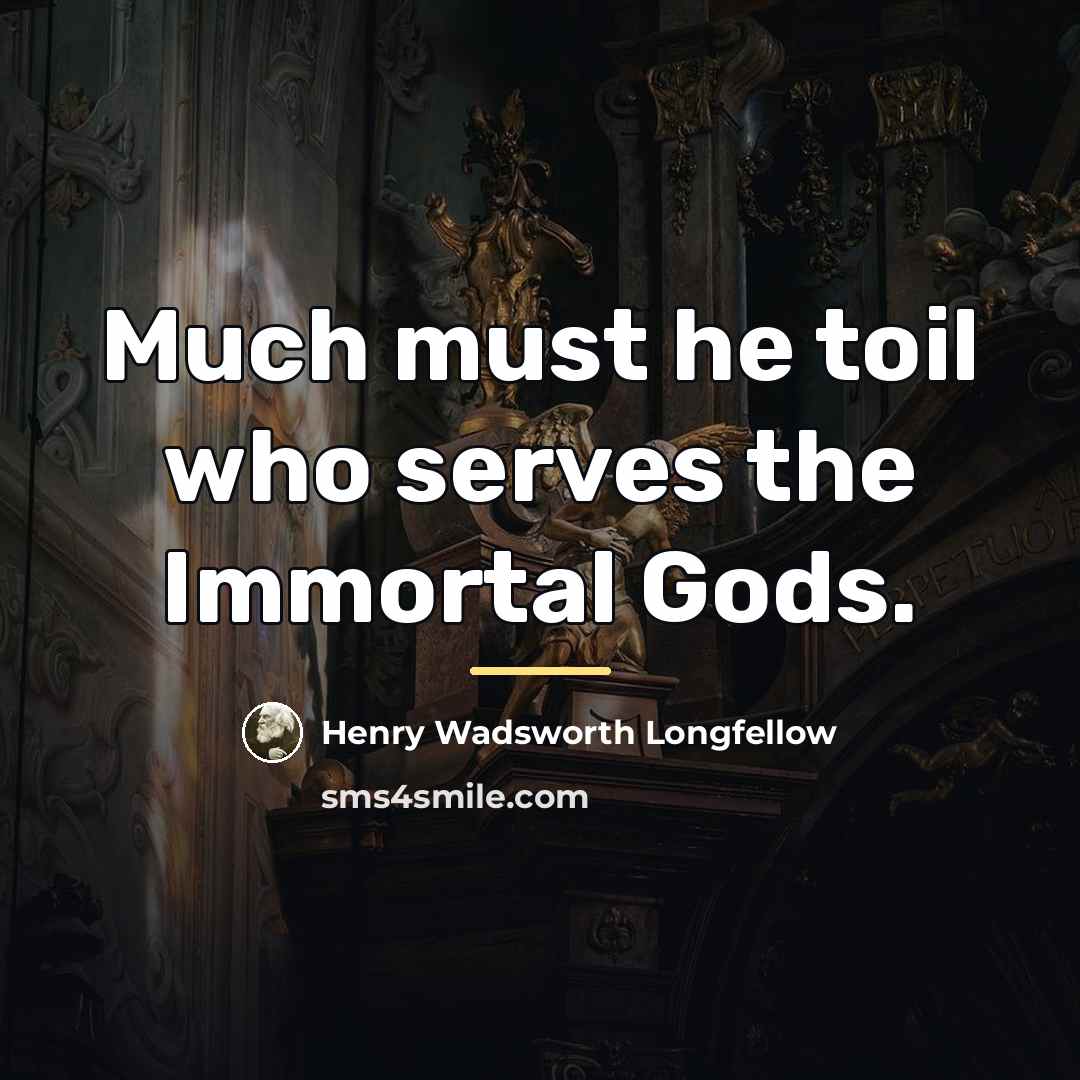 “Much must he toil who serves the Immortal Gods.…” quote by Henry Wadsworth Longfellow