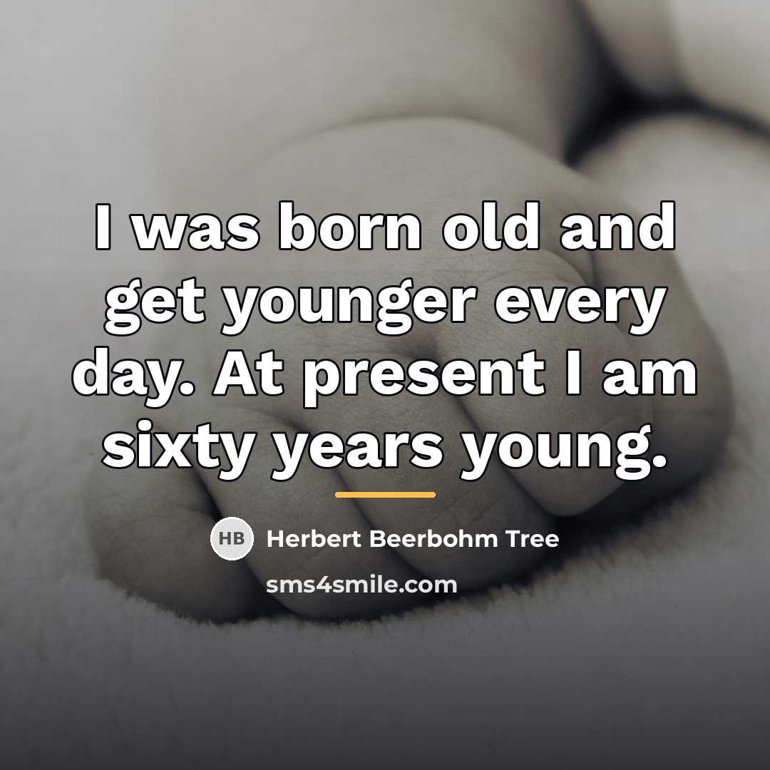 “I was born old and get younger every day. At…” quote by Herbert Beerbohm Tree