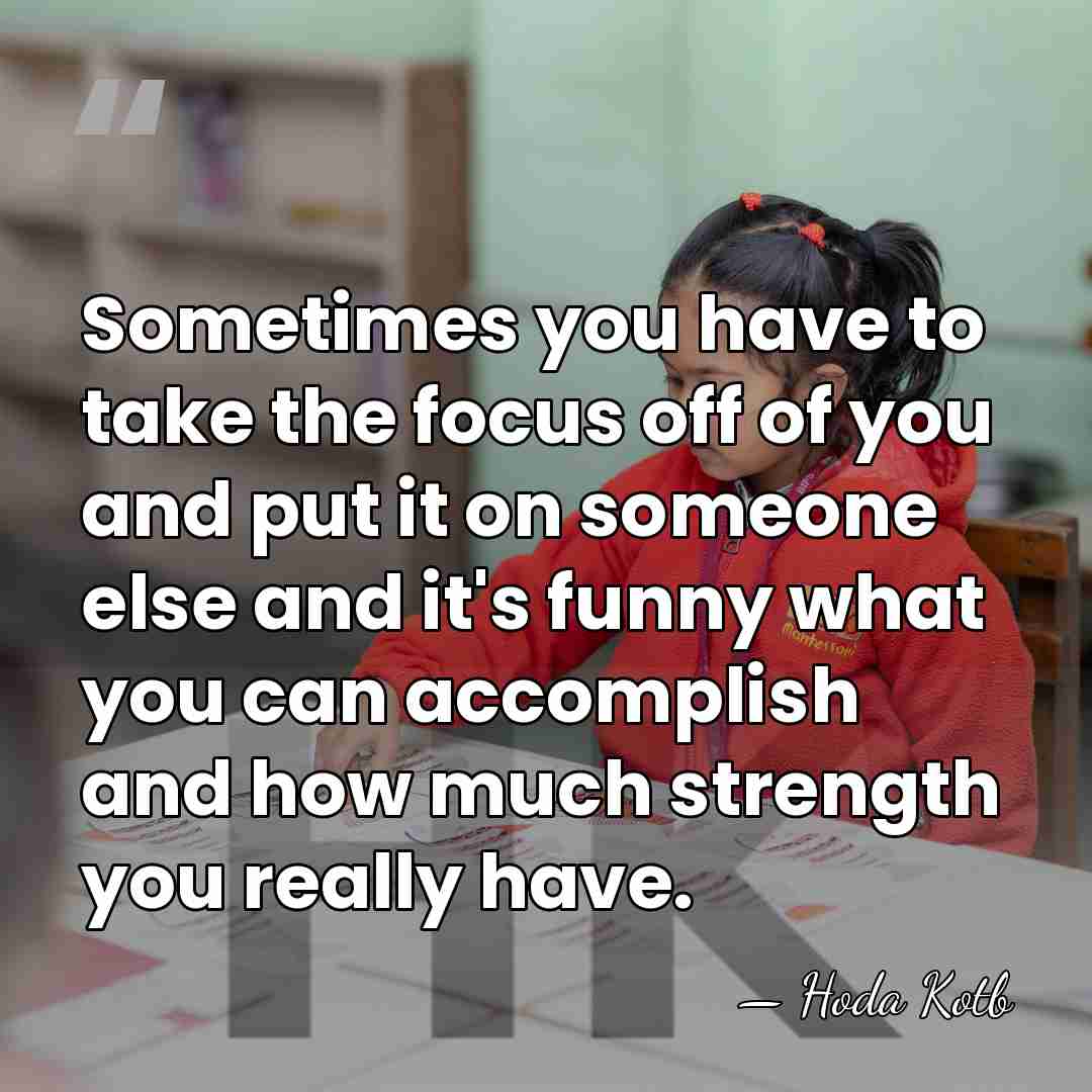 Sometimes you have to take the focus off of you and put&hellip; - Hoda Kotb