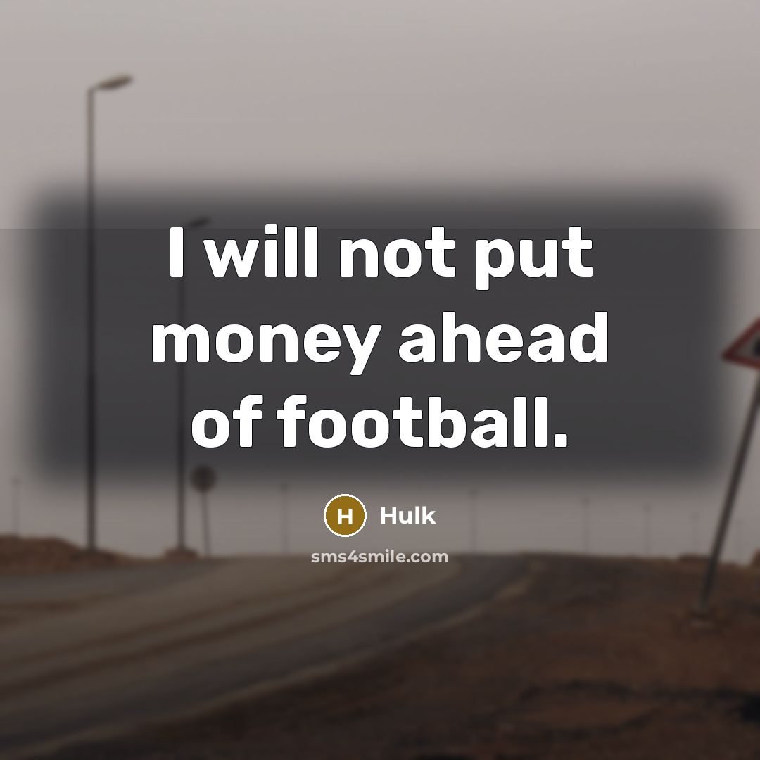 “I will not put money ahead of football.…” quote by Hulk