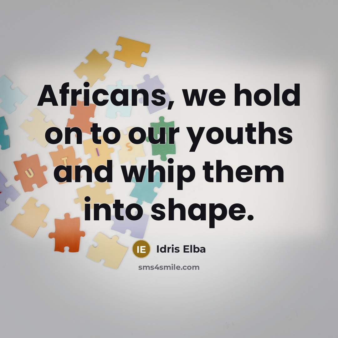 “Africans, we hold on to our youths and whip them…” quote by Idris Elba