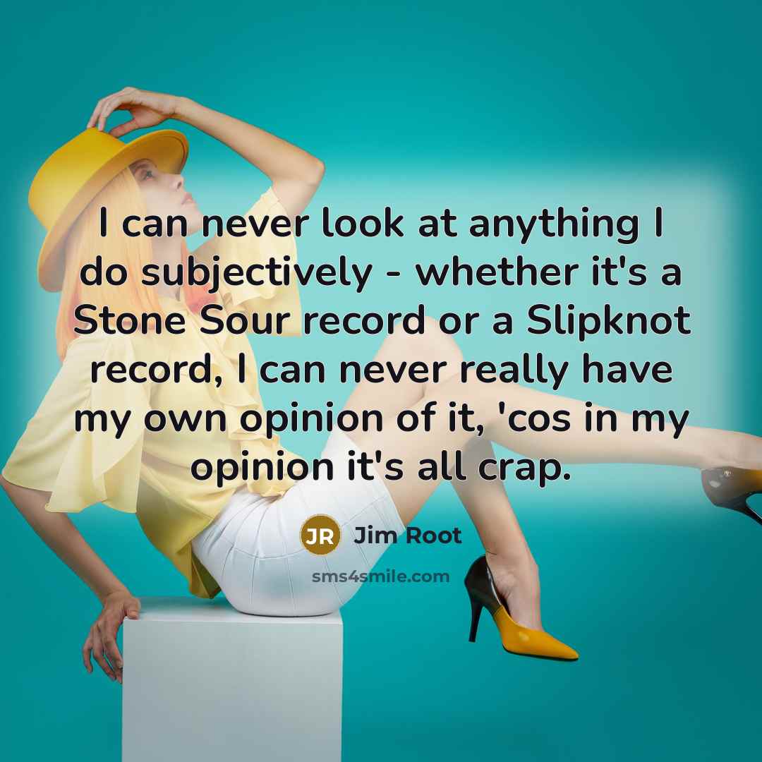 “I can never look at anything I do subjectively -…” quote by Jim Root