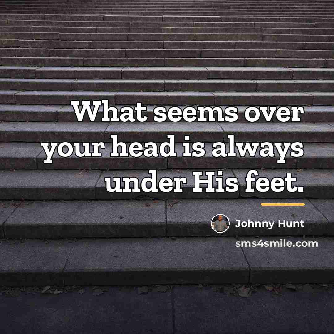 “What seems over your head is always under His feet.…” quote by Johnny Hunt