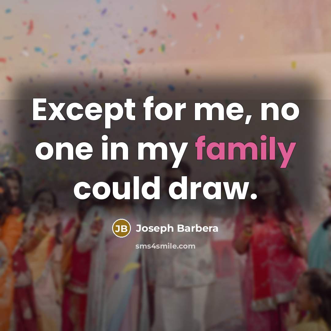 “Except for me, no one in my family could draw.” quote by Joseph Barbera