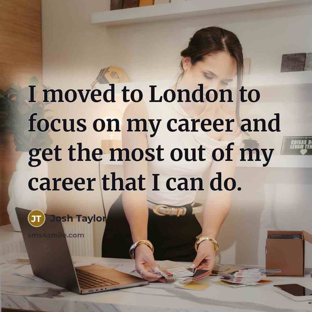 “I moved to London to focus on my career and…” quote by Josh Taylor