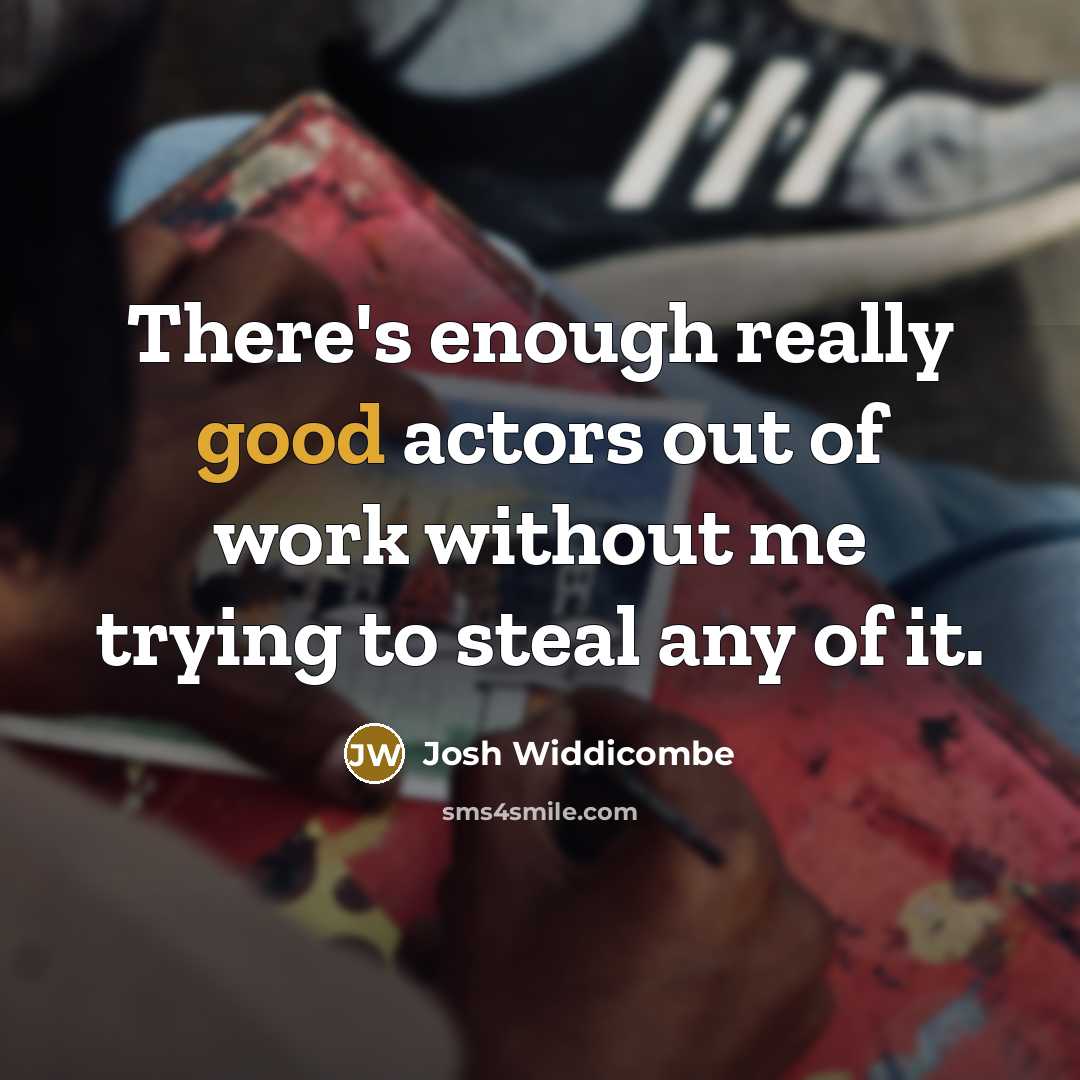 “There's enough really good actors out of work without me…” quote by Josh Widdicombe