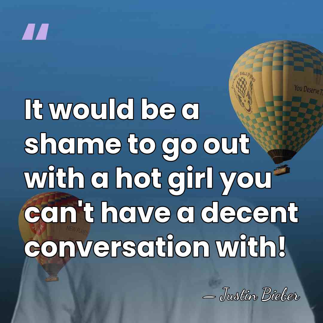 It would be a shame to go out with a hot girl&hellip; - Justin Bieber