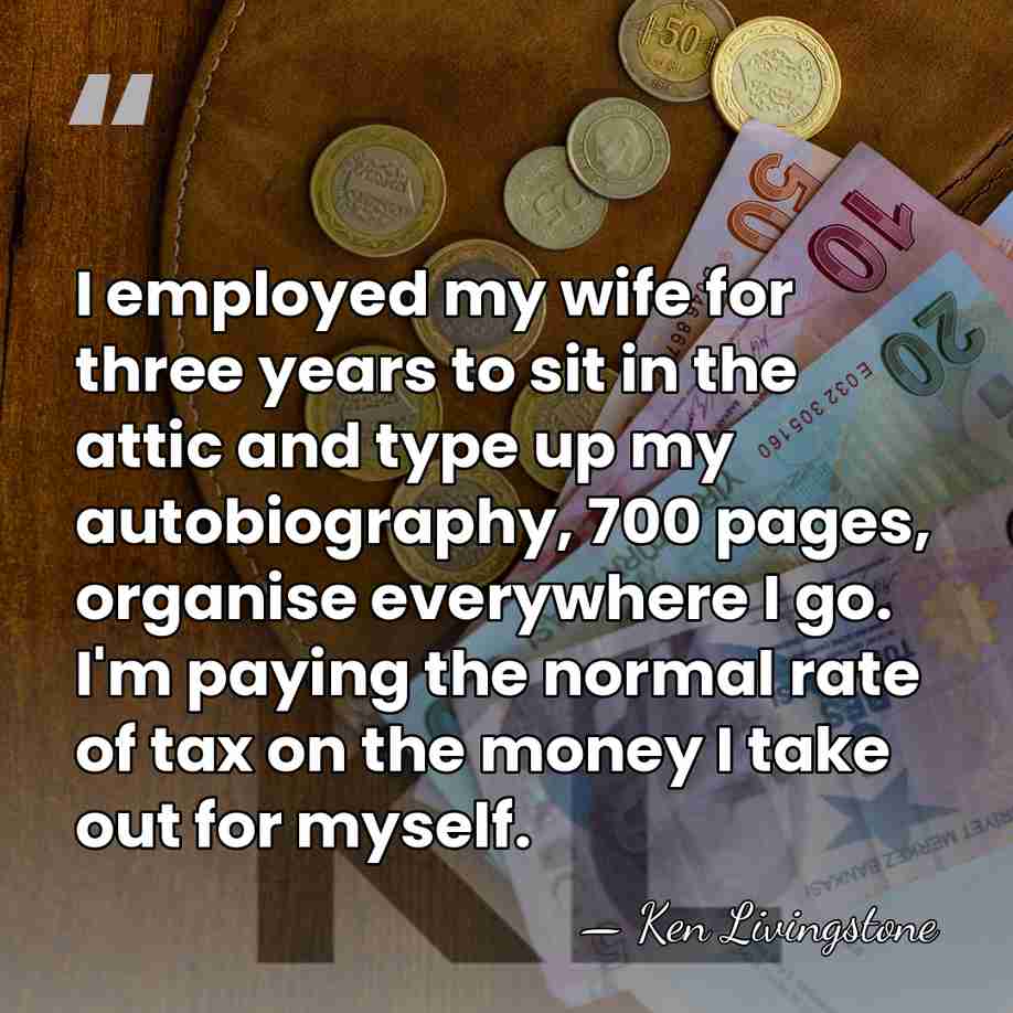 I employed my wife for three years to sit in the attic&hellip; - Ken Livingstone