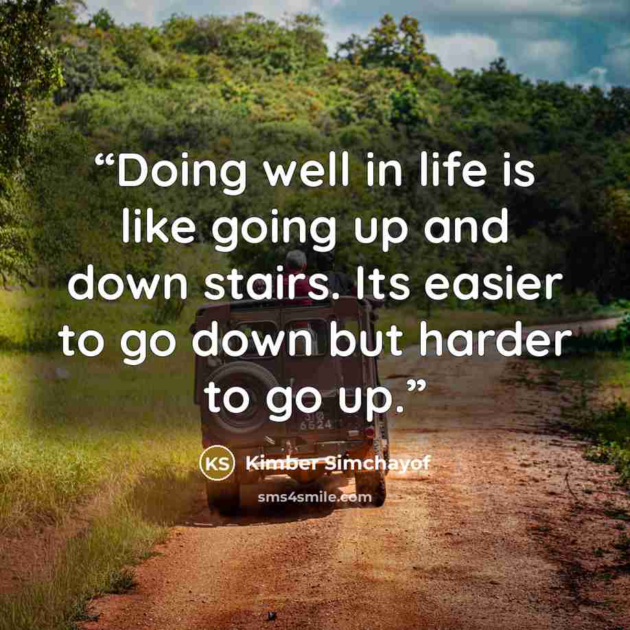“Doing well in life is like going up and down stairs. Its easier to go down but harder to go up.” quote by Kimber Simchayof