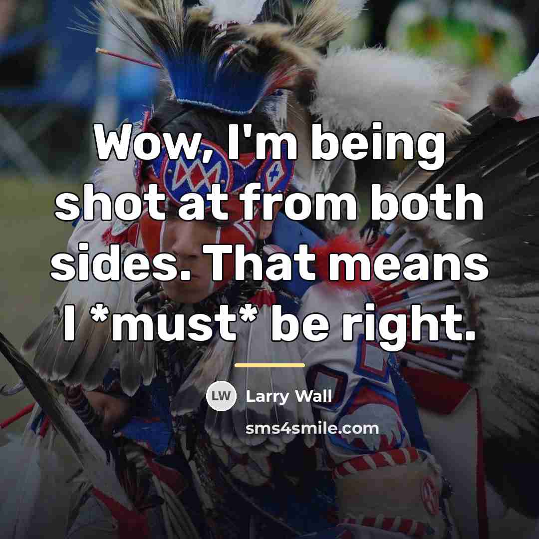“Wow, I'm being shot at from both sides. That means…” quote by Larry Wall