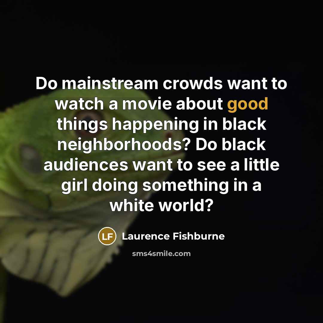“Do mainstream crowds want to watch a movie about good…” quote by Laurence Fishburne
