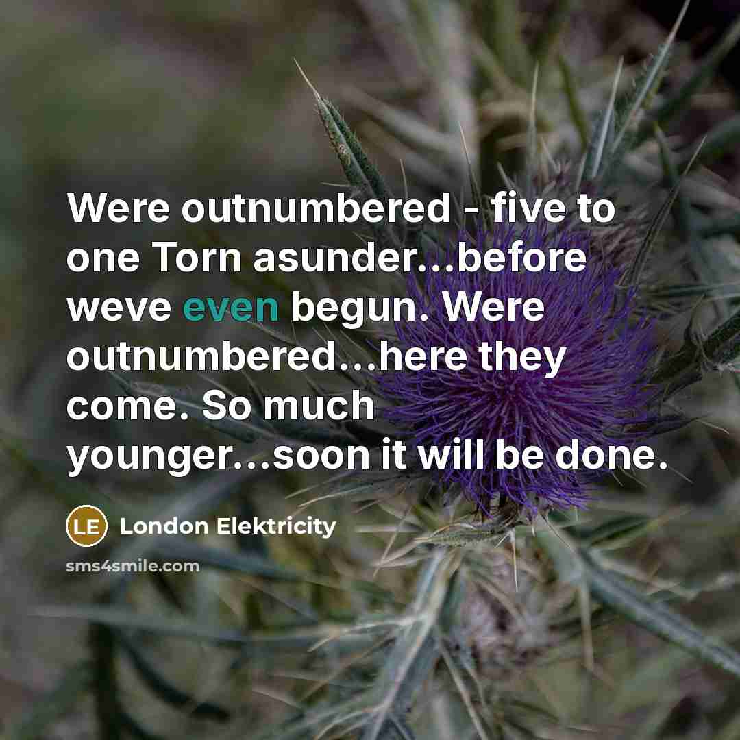 “Were outnumbered - five to one Torn asunder...before weve even…” quote by London Elektricity