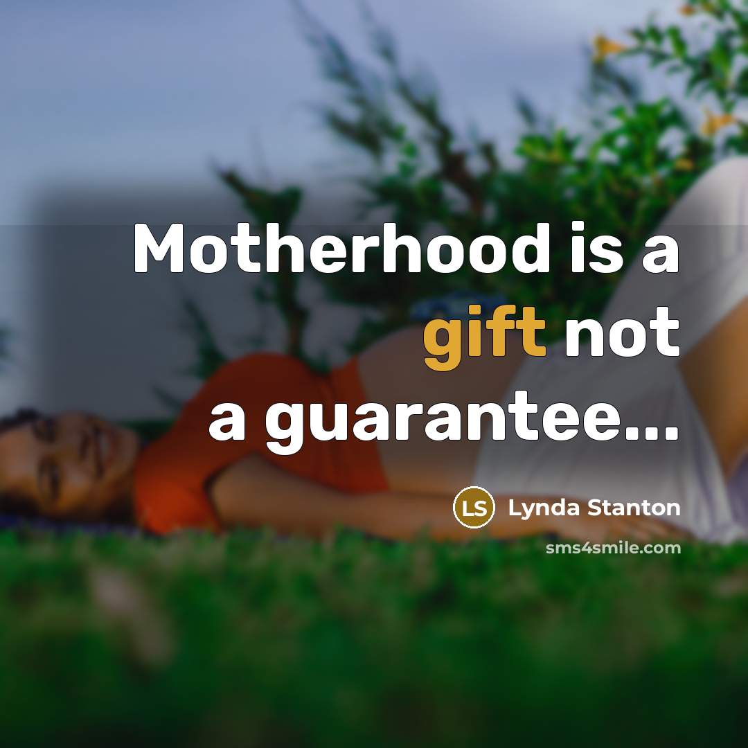 “Motherhood is a gift not a guarantee...” quote by Lynda Stanton