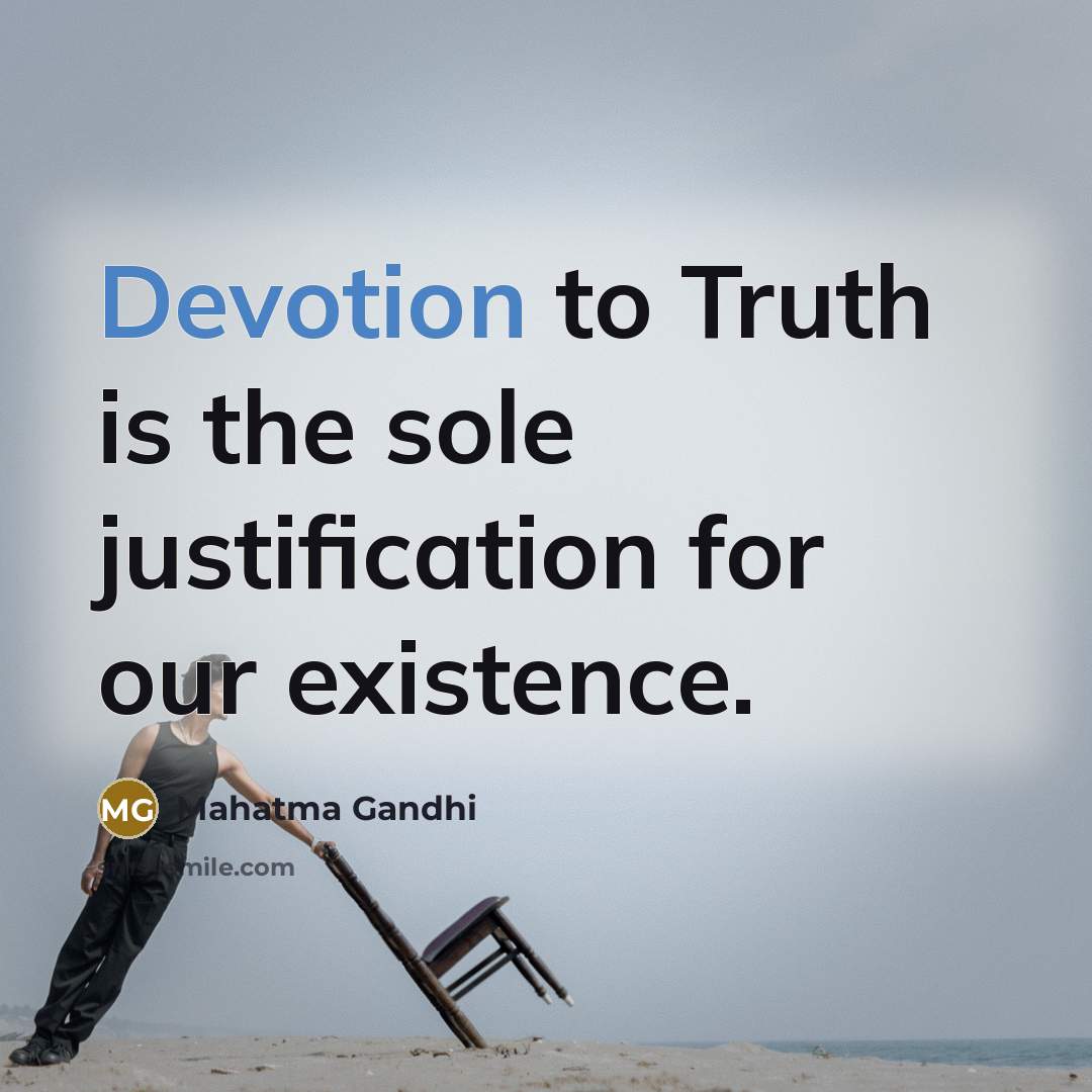“Devotion to Truth is the sole justification for our existence.…” quote by Mahatma Gandhi