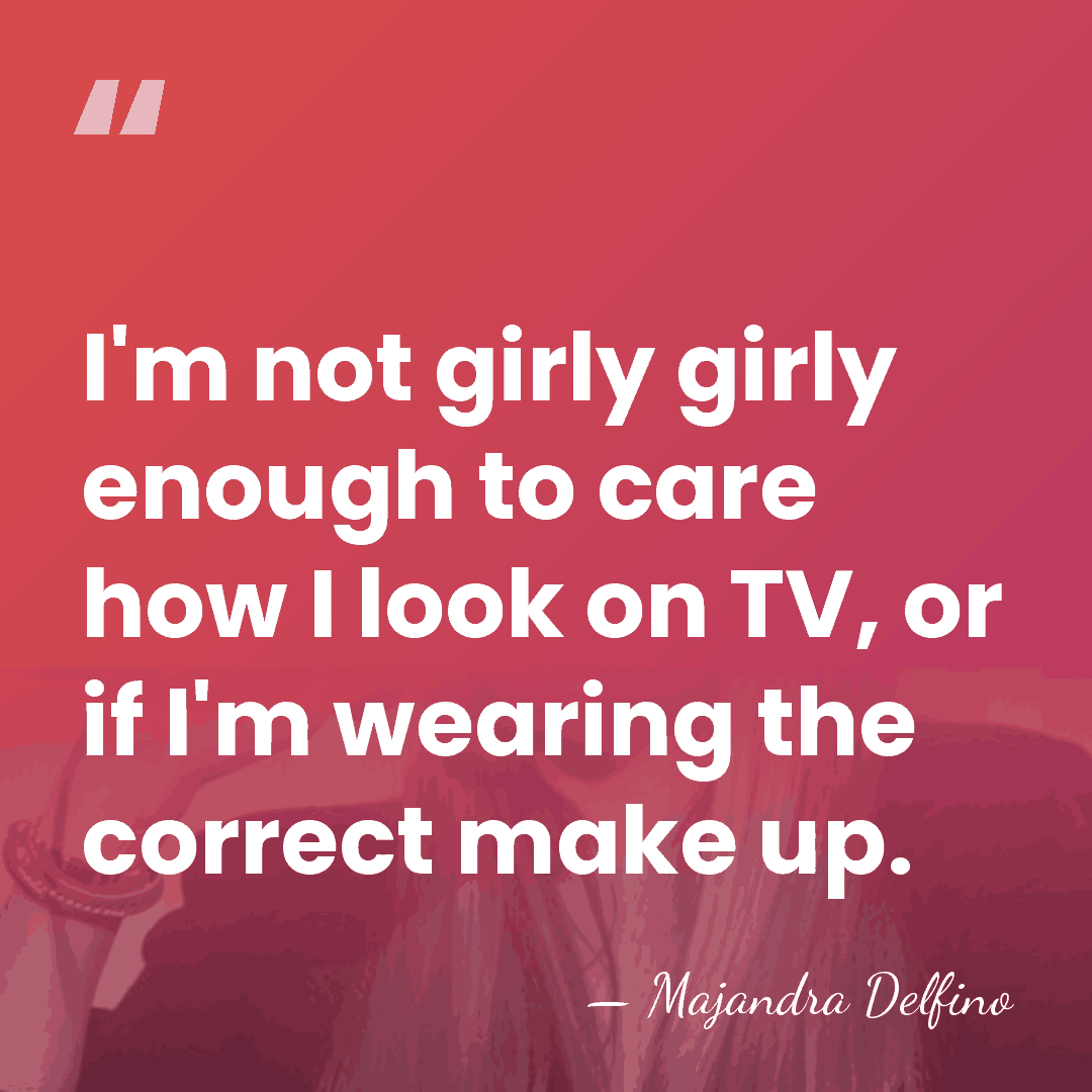I'm not girly girly enough to care how I look on TV,&hellip; - Majandra Delfino