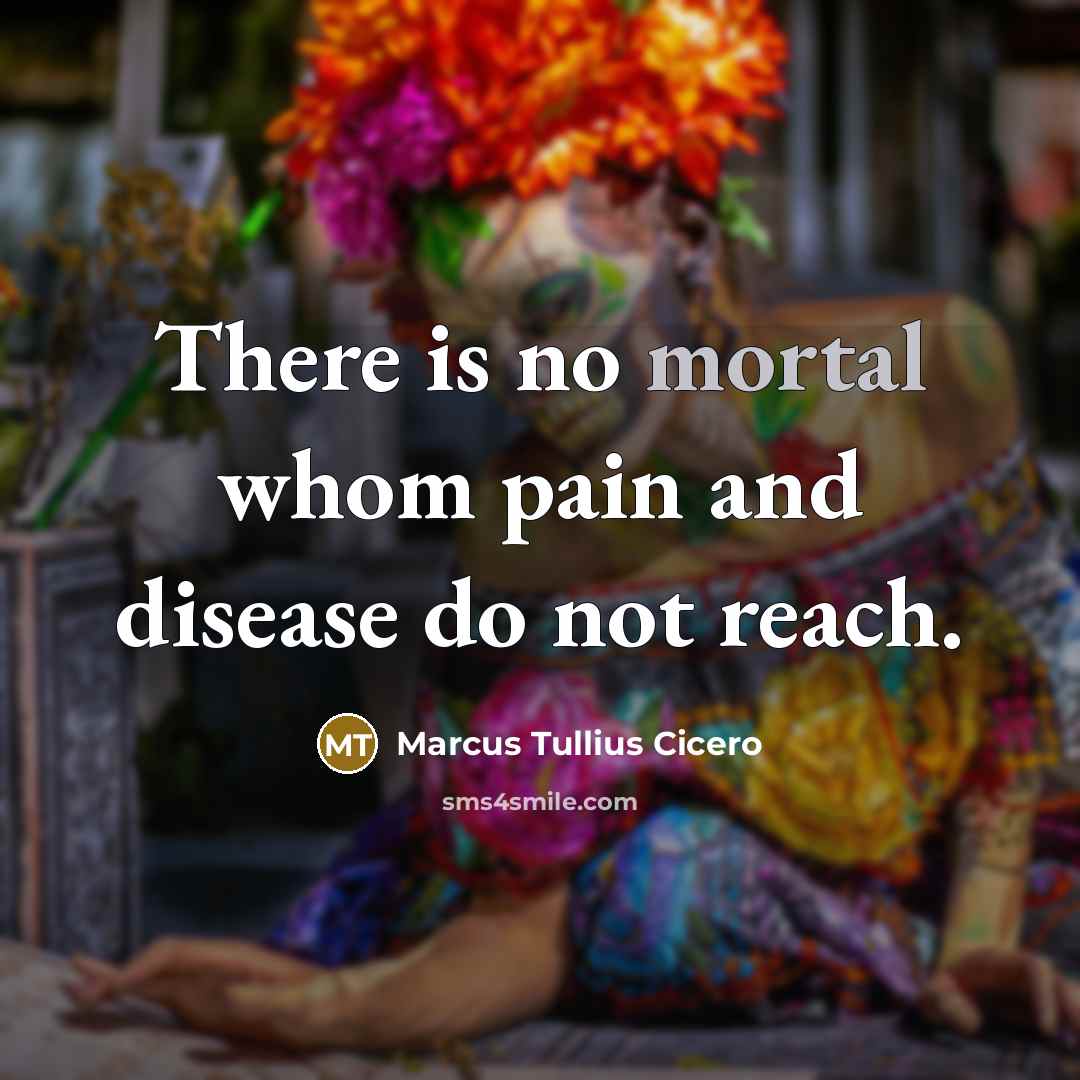 “There is no mortal whom pain and disease do not…” quote by Marcus Tullius Cicero