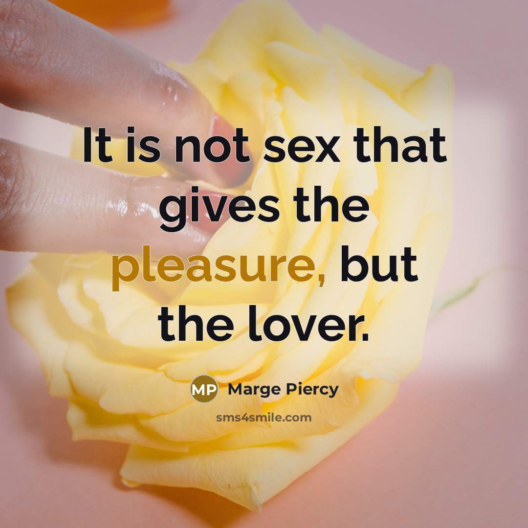 “It is not sex that gives the pleasure, but the…” quote by Marge Piercy