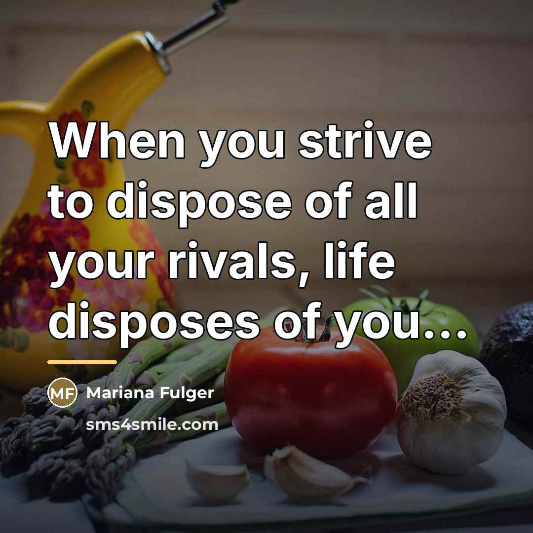 “When you strive to dispose of all your rivals, life…” quote by Mariana Fulger