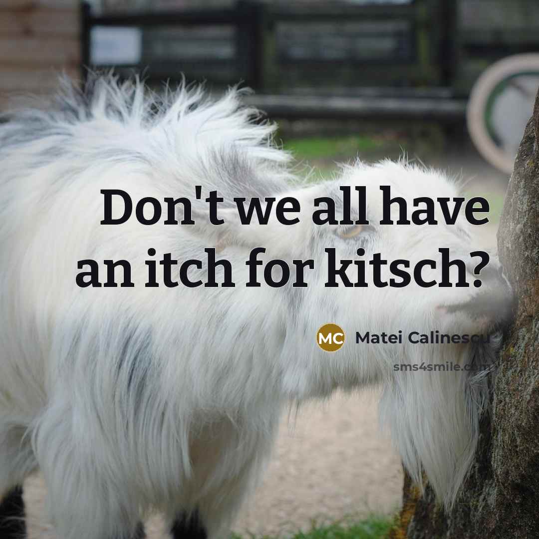 “Don't we all have an itch for kitsch?…” quote by Matei Calinescu