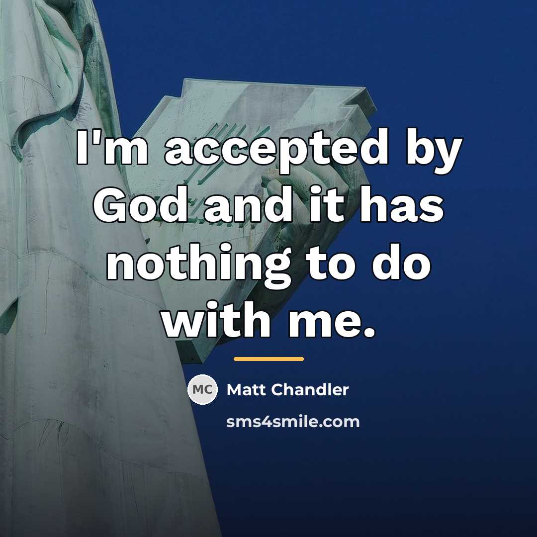 “I'm accepted by God and it has nothing to do…” quote by Matt Chandler