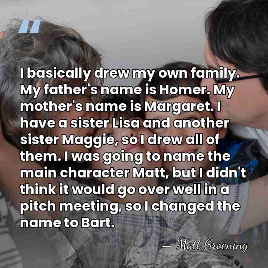 I basically drew my own family. My father's name is Homer. My&hellip; - Matt Groening