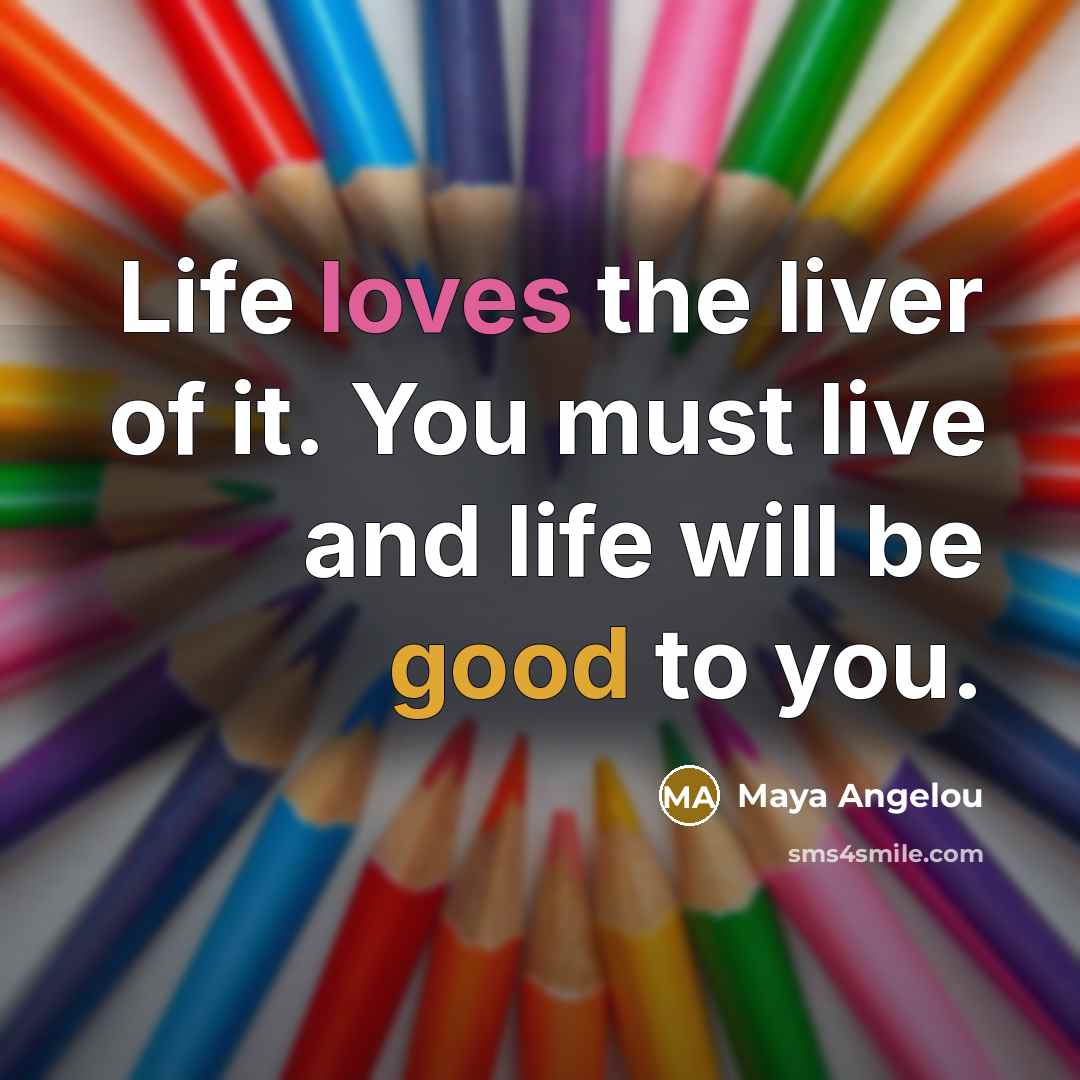 “Life loves the liver of it. You must live and…” quote by Maya Angelou