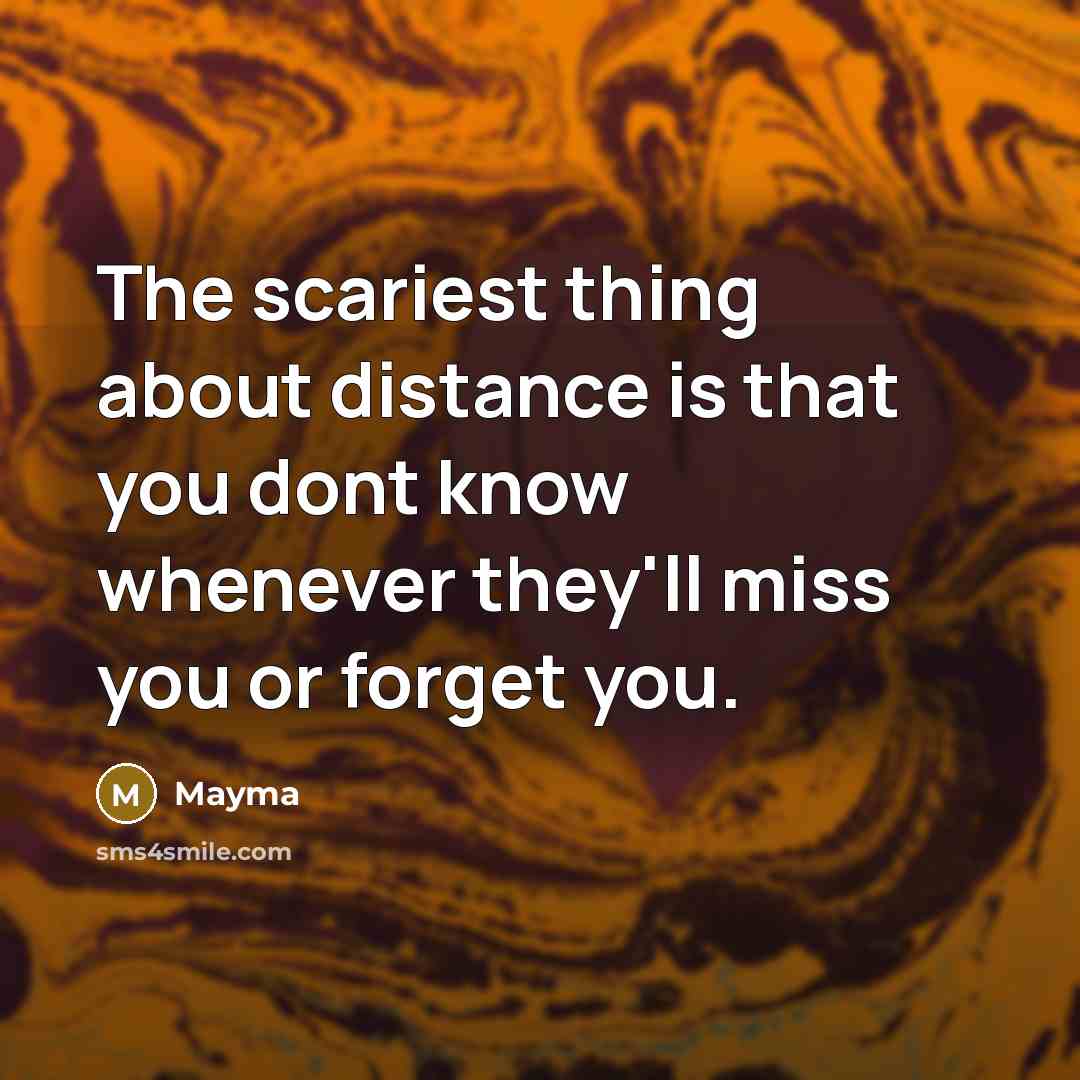 “The scariest thing about distance is that you dont know whenever they'll miss you or forget you.” quote by Mayma