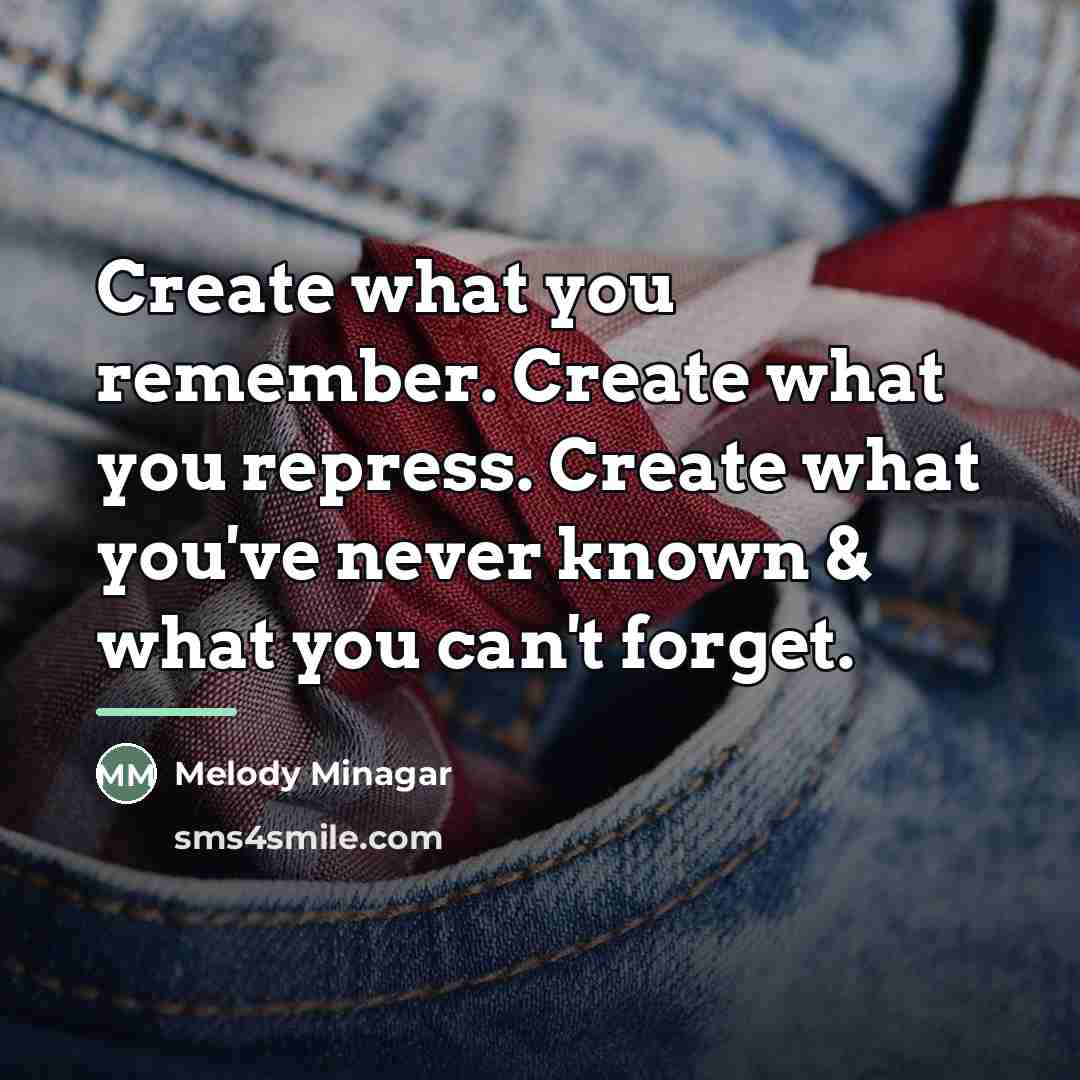 “Create what you remember. Create what you repress. Create what…” quote by Melody Minagar