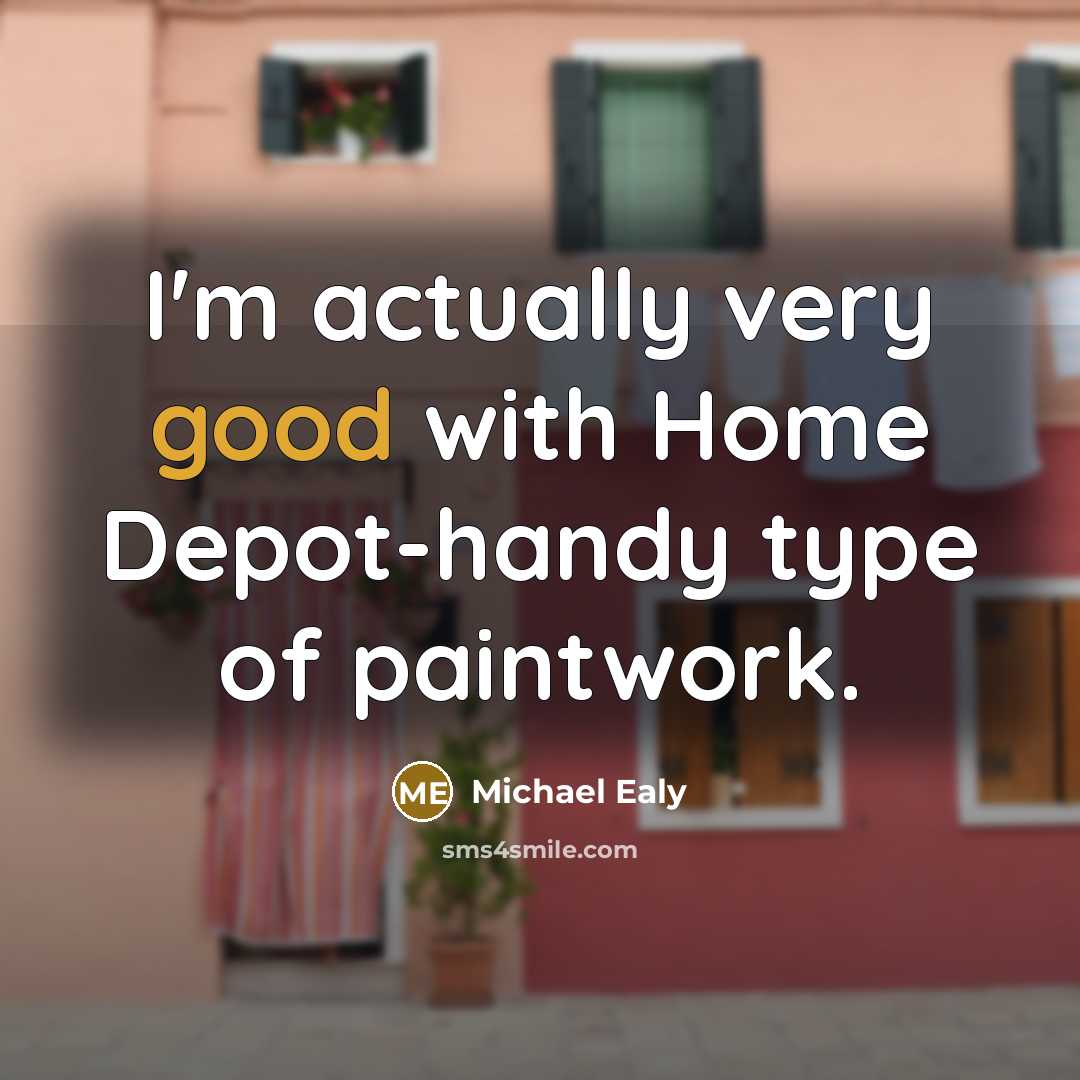 “I'm actually very good with Home Depot-handy type of paintwork.…” quote by Michael Ealy