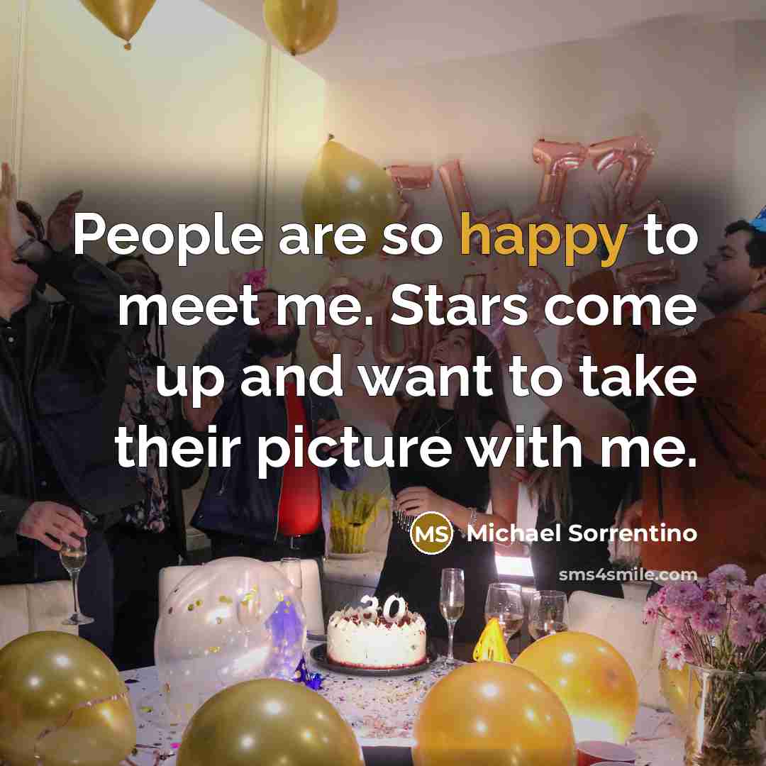 “People are so happy to meet me. Stars come up…” quote by Michael Sorrentino