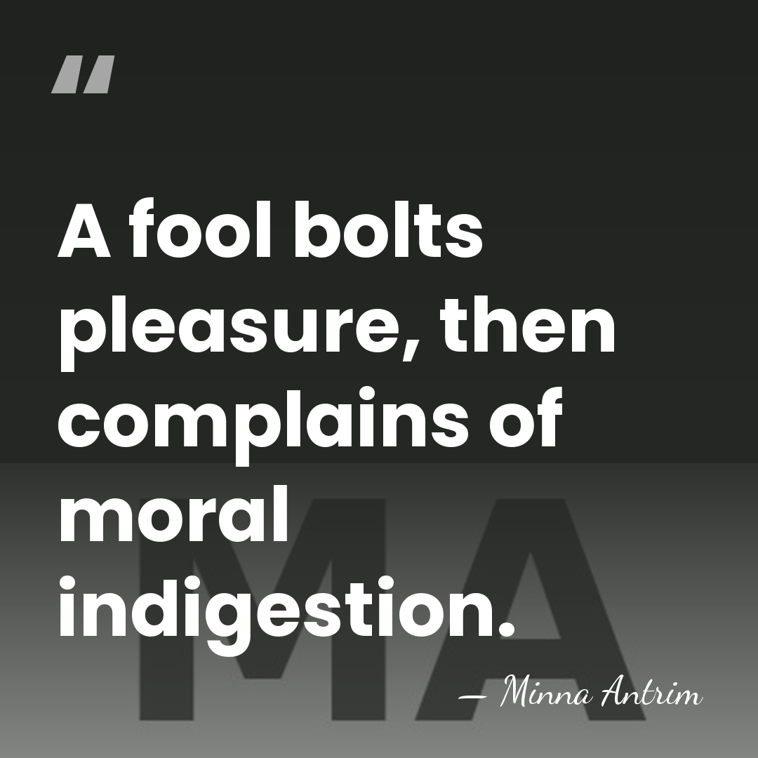 A fool bolts pleasure, then complains of moral indigestion. - Minna Antrim
