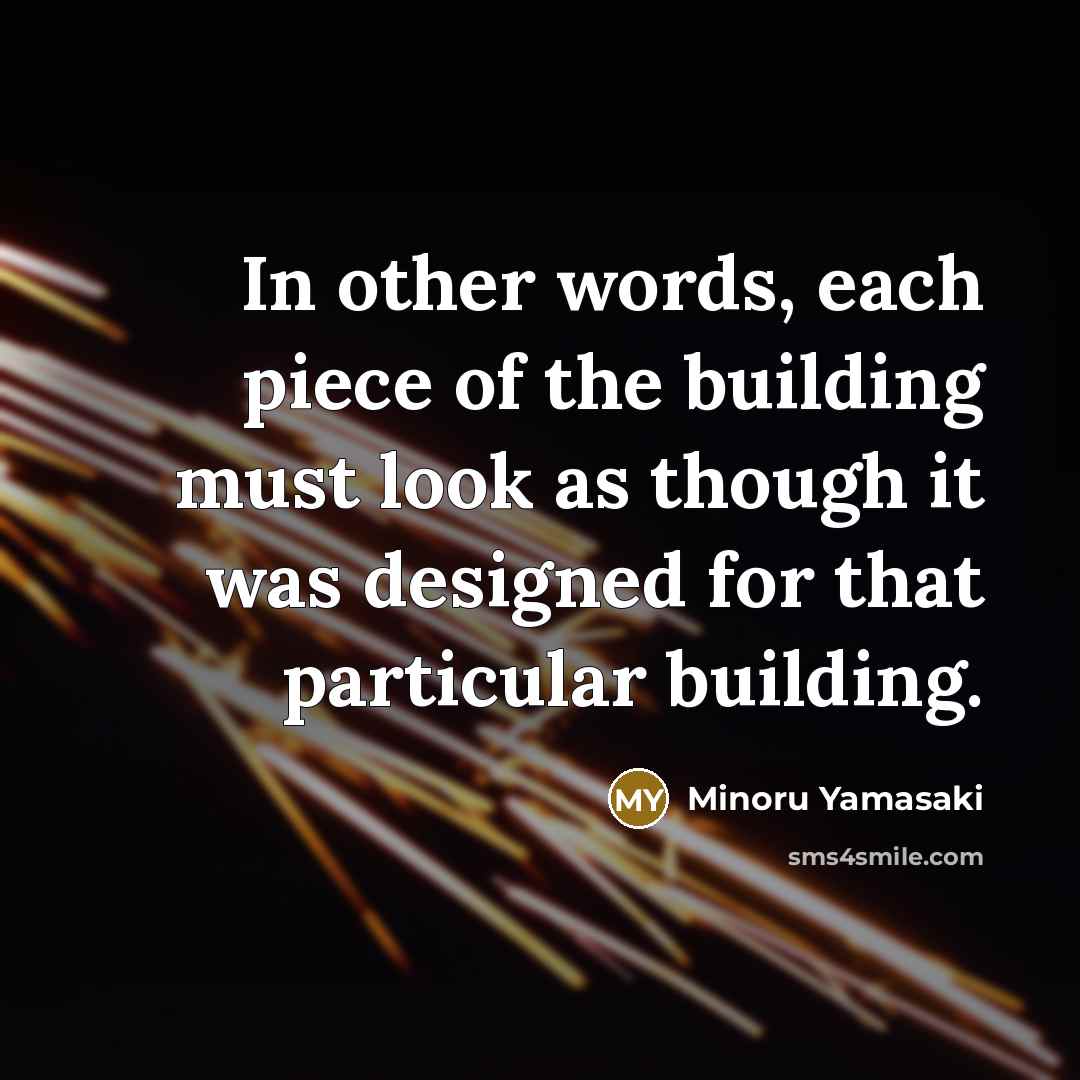 “In other words, each piece of the building must look…” quote by Minoru Yamasaki