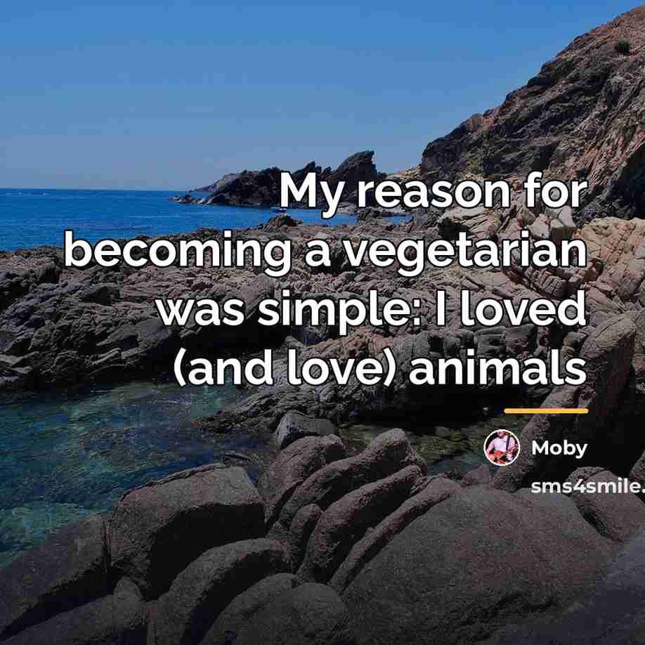 “My reason for becoming a vegetarian was simple: I loved…” quote by Moby