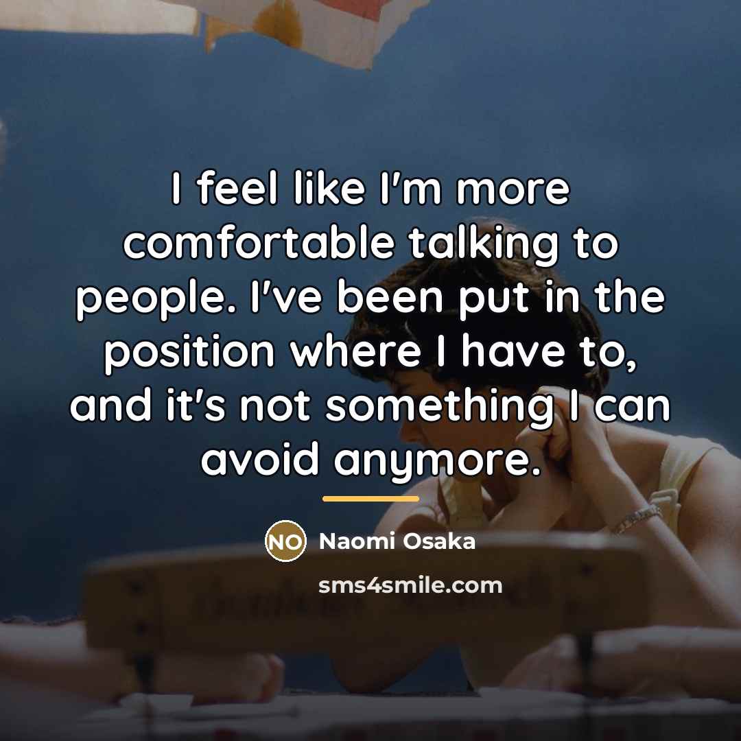 “I feel like I'm more comfortable talking to people. I've…” quote by Naomi Osaka