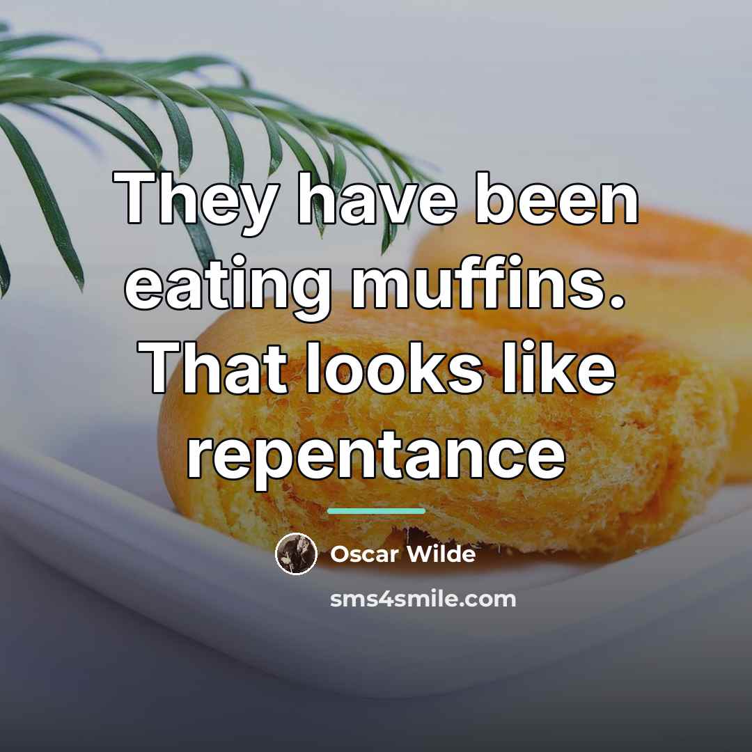 “They have been eating muffins. That looks like repentance…” quote by Oscar Wilde