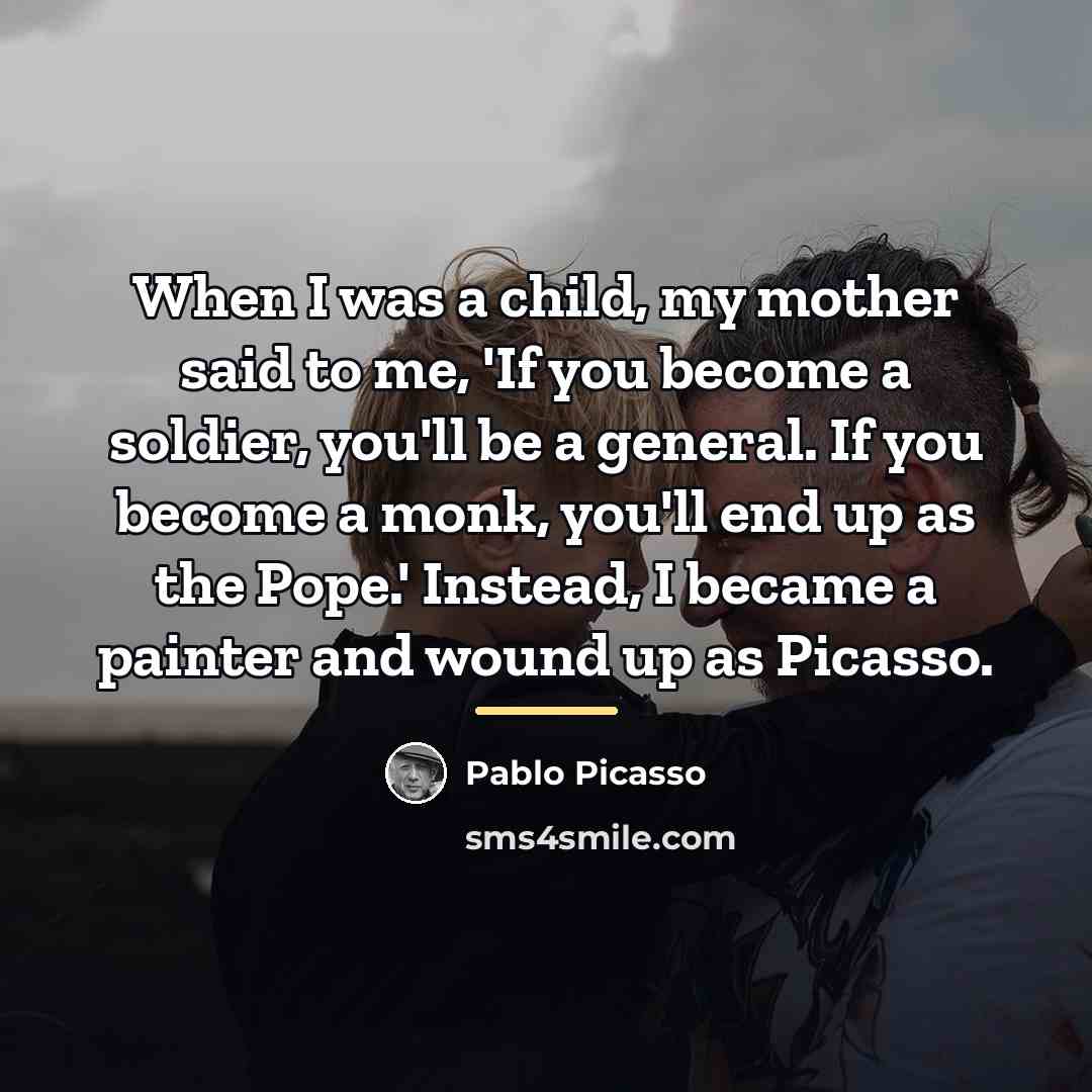 “When I was a child, my mother said to me,…” quote by Pablo Picasso