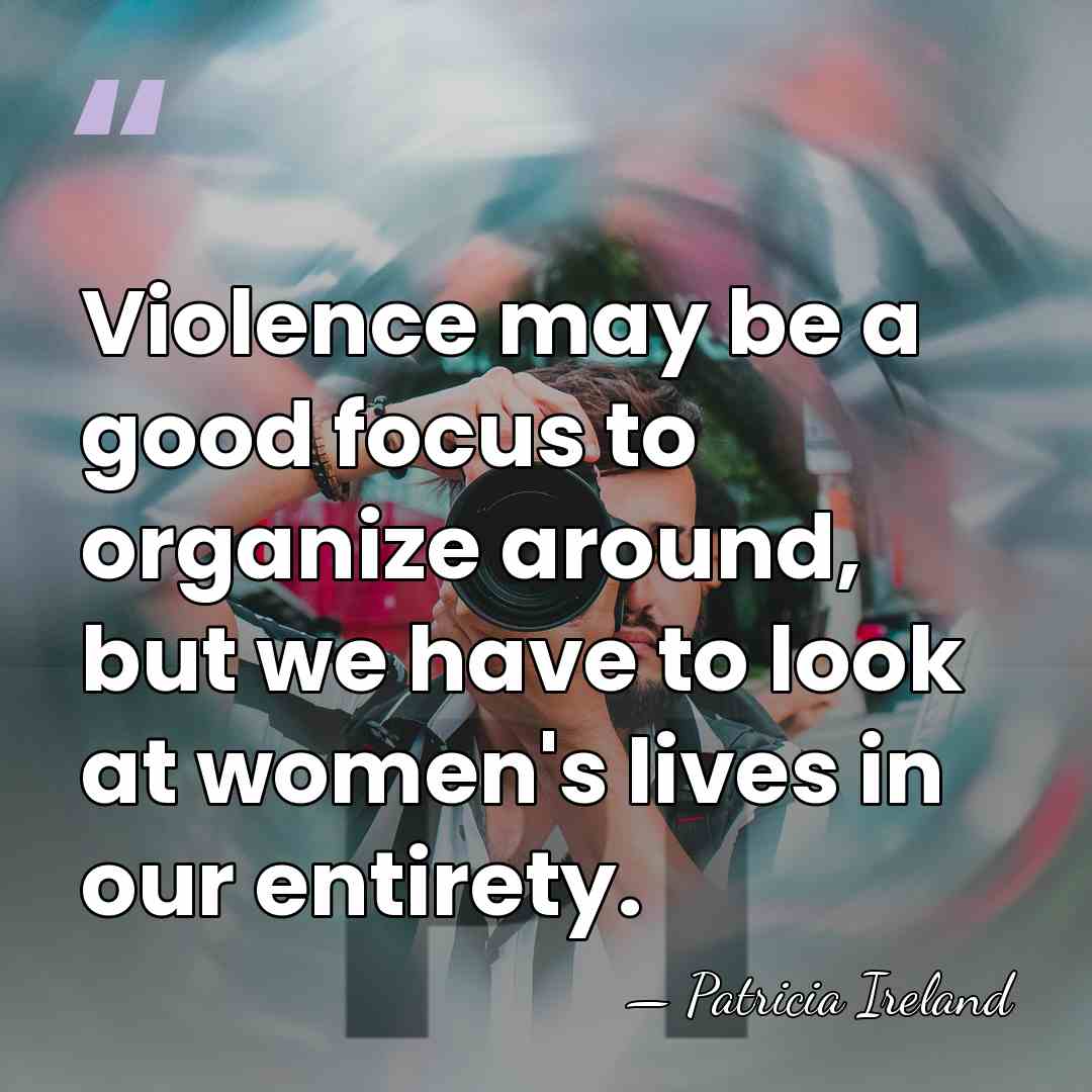 Violence may be a good focus to organize around, but we have&hellip; - Patricia Ireland