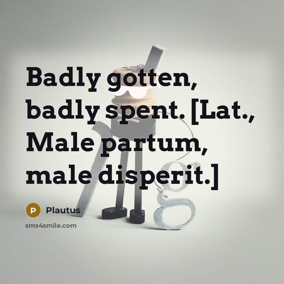 “Badly gotten, badly spent. [Lat., Male partum, male disperit.]…” quote by Plautus
