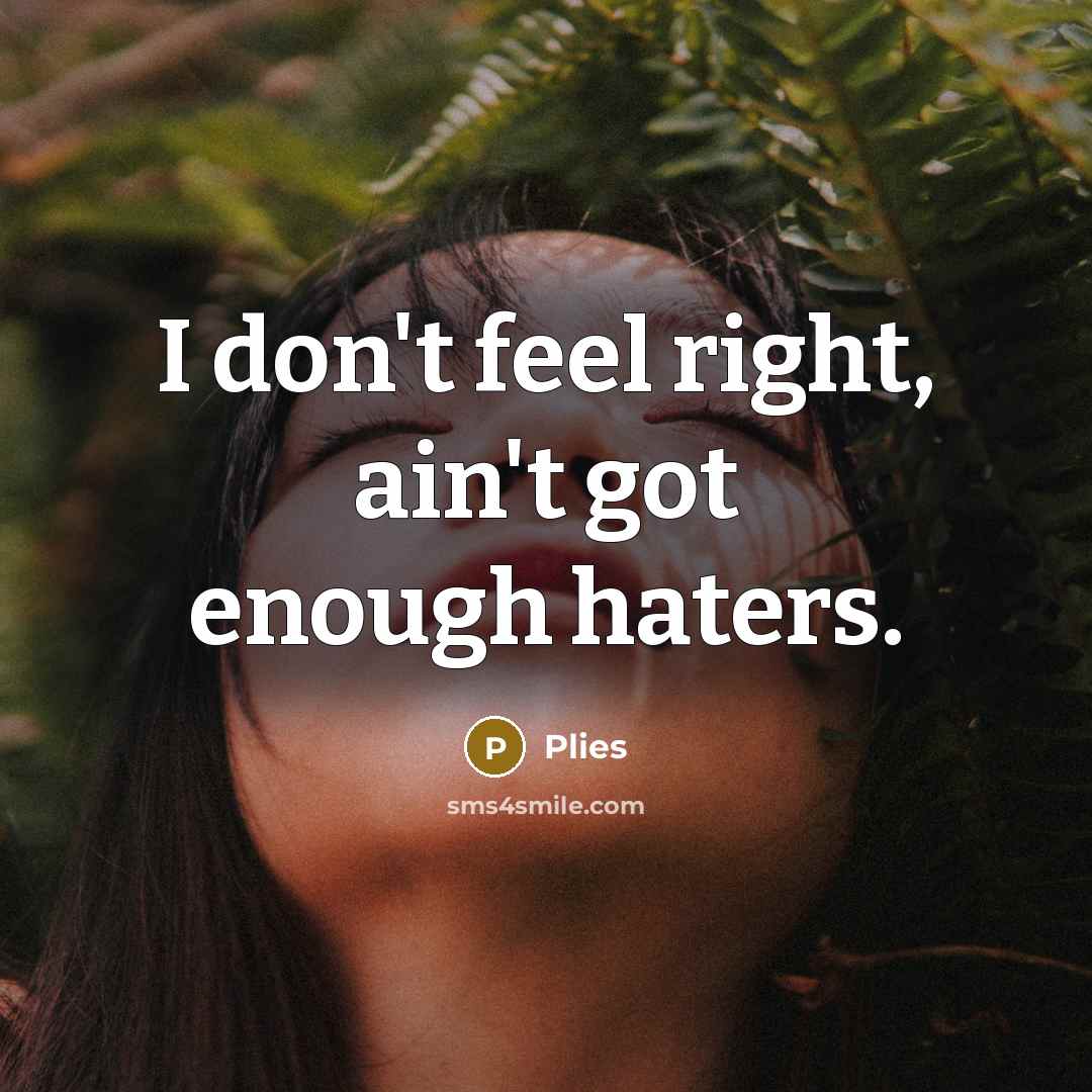 “I don't feel right, ain't got enough haters.” quote by Plies