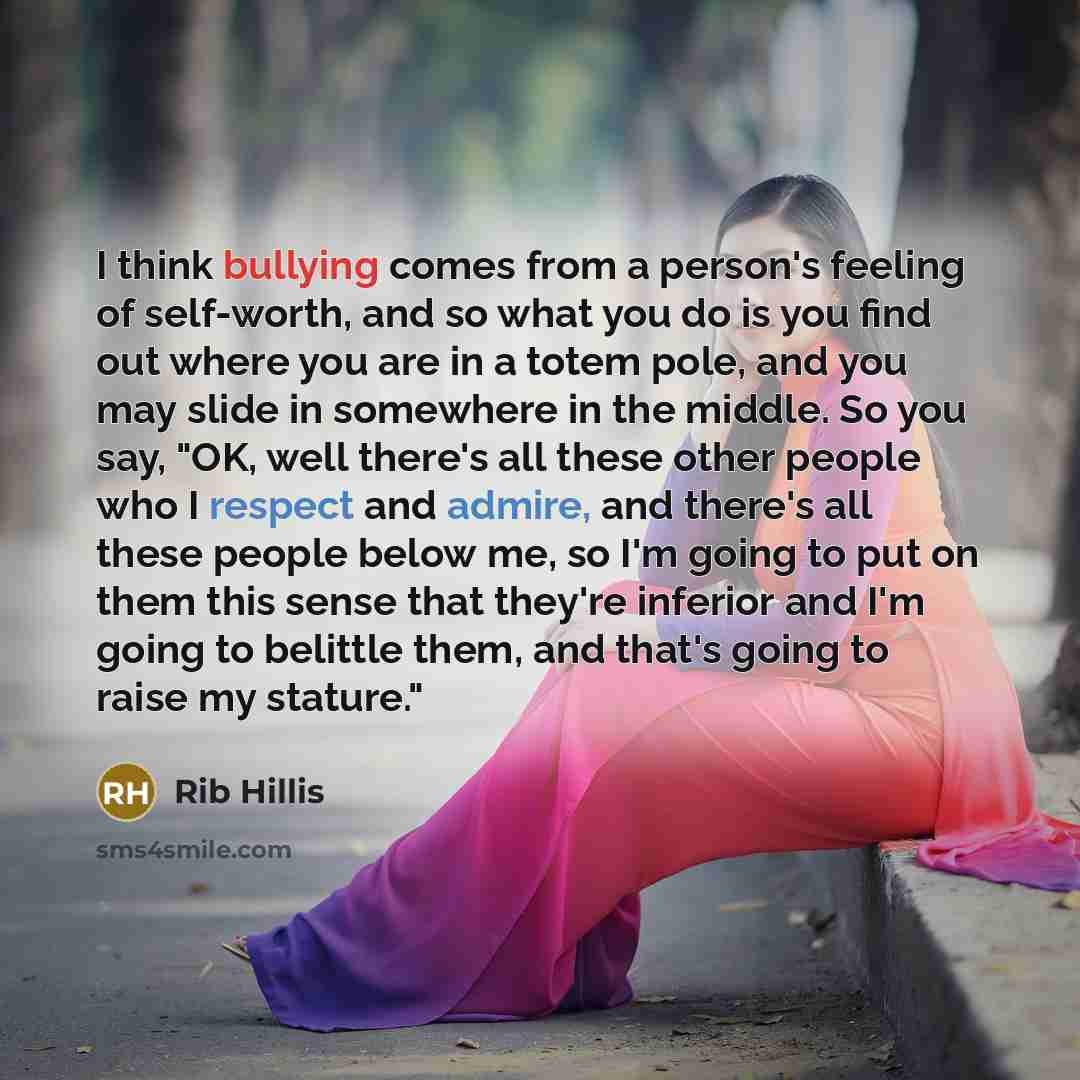 “I think bullying comes from a person's feeling of self-worth,…” quote by Rib Hillis
