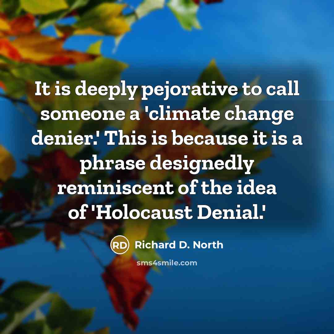 “It is deeply pejorative to call someone a 'climate change denier.' This is because it is a phrase designedly reminiscent of the idea of 'Holocaust Denial.'” quote by Richard D. North