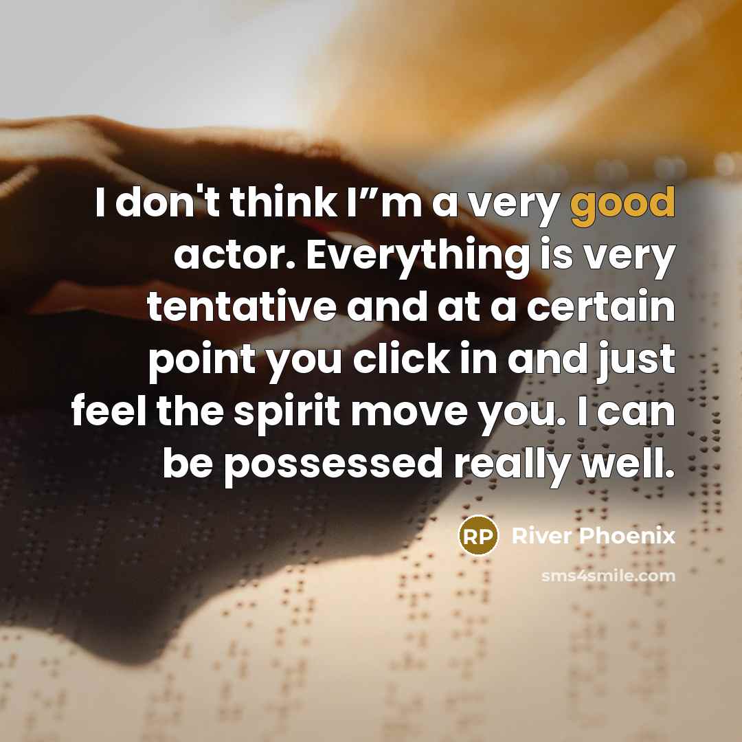“I don't think I”m a very good actor. Everything is…” quote by River Phoenix