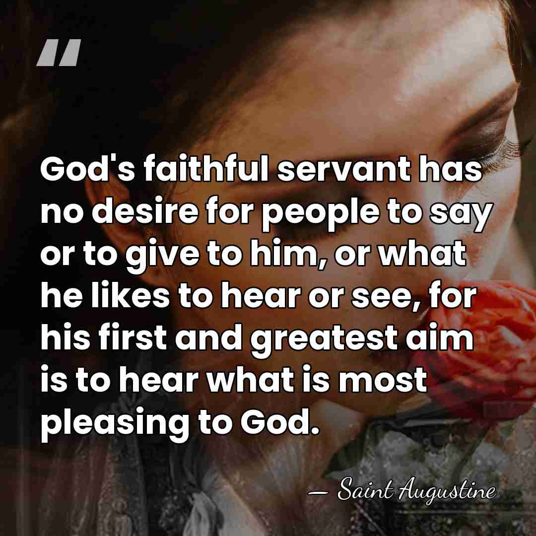 God's faithful servant has no desire for people to say or to&hellip; - Saint Augustine