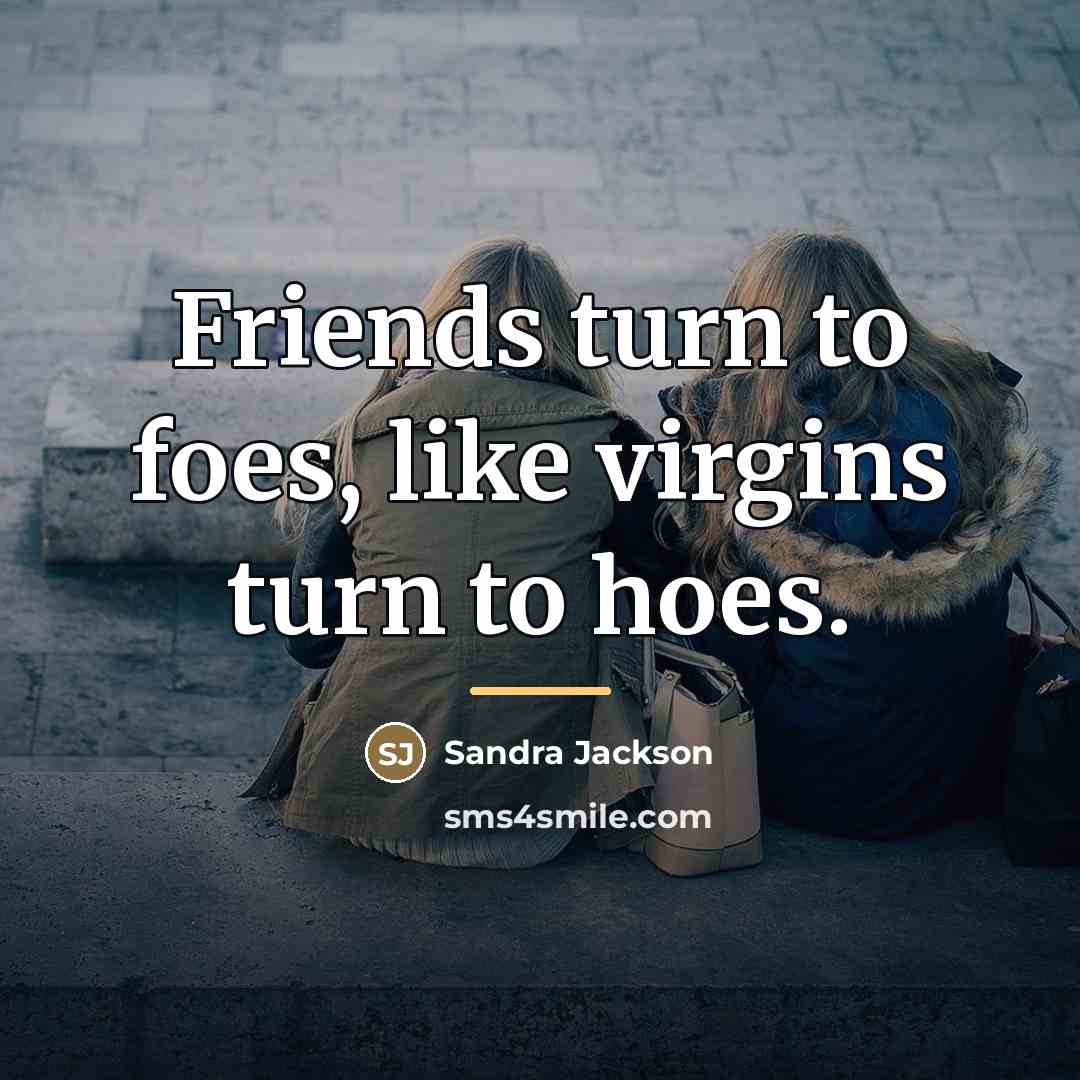 “Friends turn to foes, like virgins turn to hoes.…” quote by Sandra Jackson