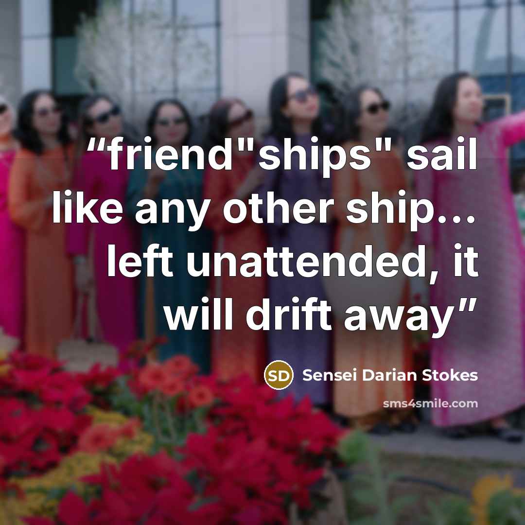 “friend"ships" sail like any other ship... left unattended, it will drift away” quote by Sensei Darian Stokes