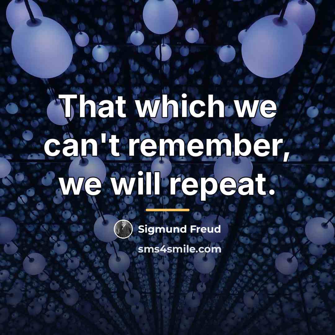 “That which we can't remember, we will repeat.…” quote by Sigmund Freud