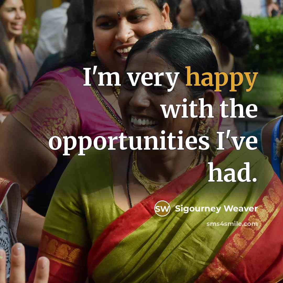“I'm very happy with the opportunities I've had.…” quote by Sigourney Weaver